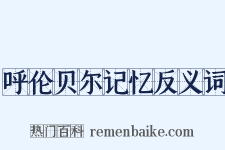 呼伦贝尔记忆反义词是什么意思的图片